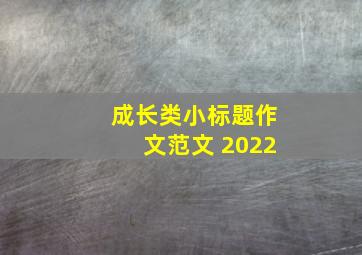 成长类小标题作文范文 2022